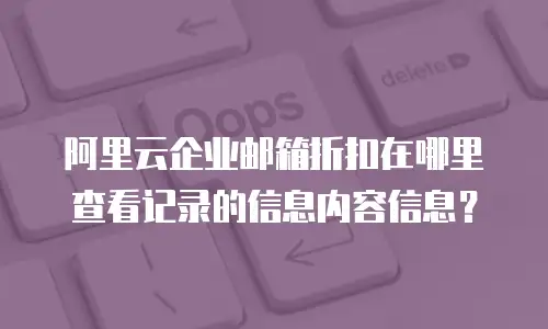 阿里云企业邮箱折扣在哪里查看记录的信息内容信息？