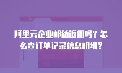 阿里云企业邮箱返佣吗？怎么查订单记录信息明细？