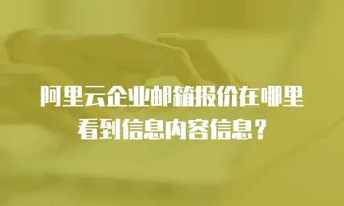 阿里云企业邮箱报价在哪里看到信息内容信息?