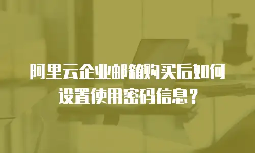 阿里云企业邮箱购买后如何设置使用密码信息？