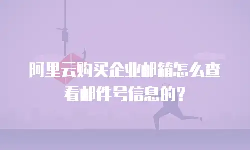 阿里云购买企业邮箱怎么查看邮件号信息的？