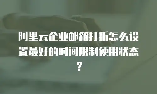 阿里云企业邮箱打折怎么设置最好的时间限制使用状态?