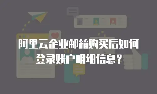 阿里云企业邮箱购买后如何登录账户明细信息？