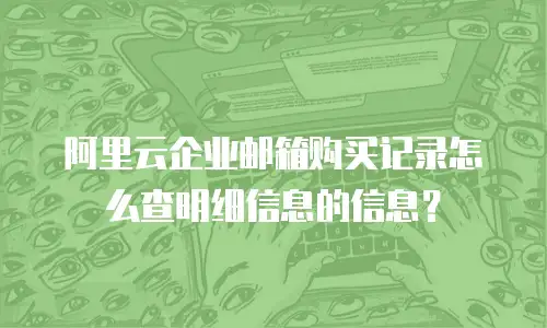 阿里云企业邮箱购买记录怎么查明细信息的信息？