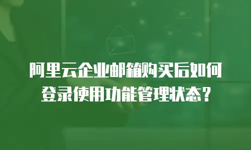 阿里云企业邮箱购买后如何登录使用功能管理状态？