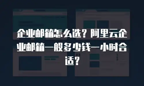 企业邮箱怎么选？阿里云企业邮箱一般多少钱一小时合适？