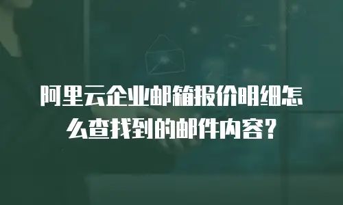 阿里云企业邮箱报价明细怎么查找到的邮件内容?