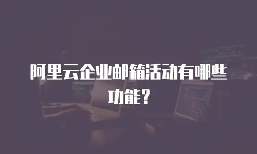 阿里云企业邮箱活动有哪些功能?