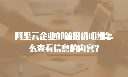 阿里云企业邮箱报价明细怎么查看信息的内容？
