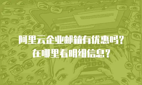 阿里云企业邮箱有优惠吗?在哪里看明细信息?