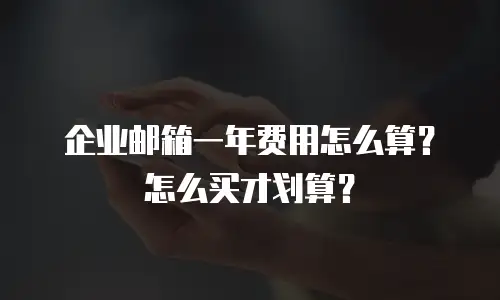 企业邮箱一年费用怎么算?怎么买才划算?
