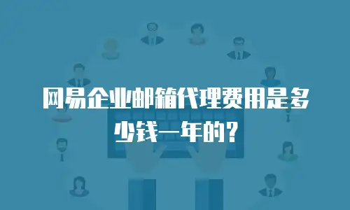 网易企业邮箱代理费用是多少钱一年的？