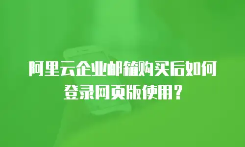 阿里云企业邮箱购买后如何登录网页版使用？