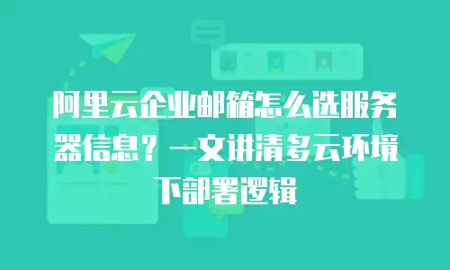 阿里云企业邮箱怎么选服务器信息？一文讲清多云环境下部署逻辑