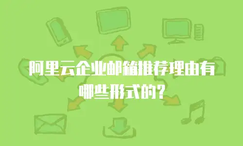 阿里云企业邮箱推荐理由有哪些形式的?