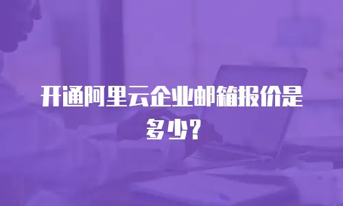 开通阿里云企业邮箱报价是多少?