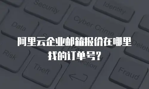 阿里云企业邮箱报价在哪里找的订单号？