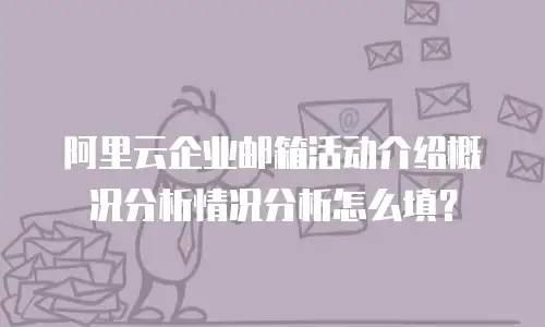 阿里云企业邮箱活动介绍概况分析情况分析怎么填？