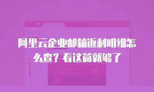 阿里云企业邮箱返利明细怎么查？看这篇就够了