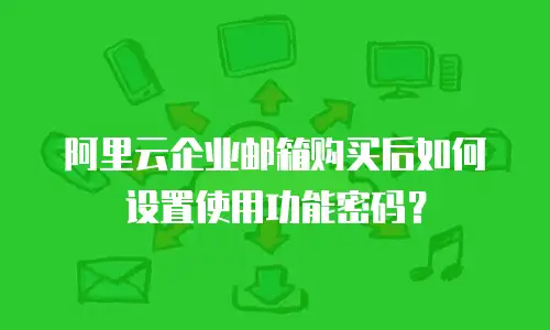 阿里云企业邮箱购买后如何设置使用功能密码？