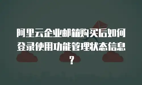 阿里云企业邮箱购买后如何登录使用功能管理状态信息？