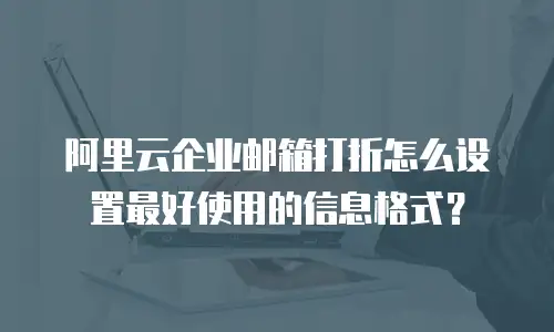 阿里云企业邮箱打折怎么设置最好使用的信息格式？