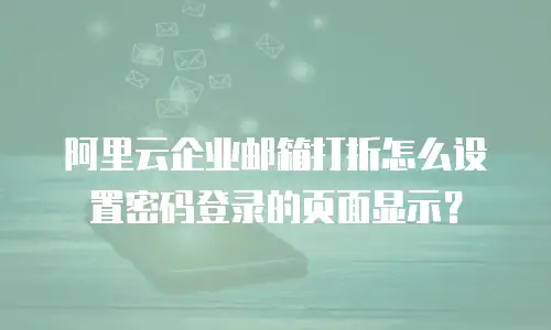 阿里云企业邮箱打折怎么设置密码登录的页面显示？