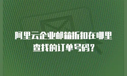阿里云企业邮箱折扣在哪里查找的订单号码？