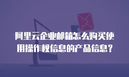 阿里云企业邮箱怎么购买使用操作权信息的产品信息？