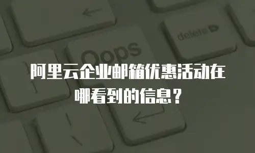 阿里云企业邮箱优惠活动在哪看到的信息？