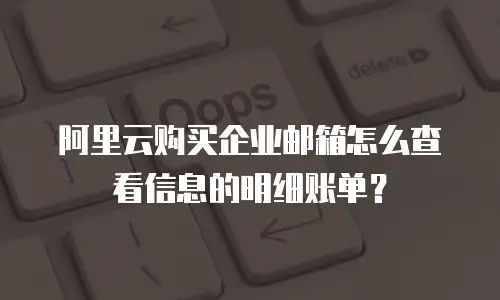 阿里云购买企业邮箱怎么查看信息的明细账单?