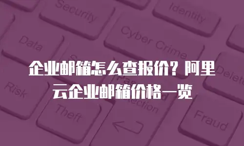 企业邮箱怎么查报价？阿里云企业邮箱价格一览
