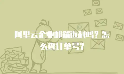 阿里云企业邮箱返利吗？怎么查订单号？