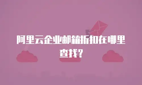 阿里云企业邮箱折扣在哪里查找?