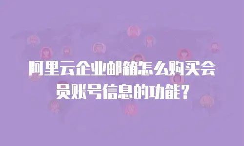 阿里云企业邮箱怎么购买会员账号信息的功能？