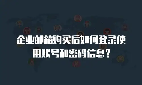 企业邮箱购买后如何登录使用账号和密码信息？