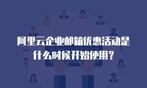 阿里云企业邮箱优惠活动是什么时候开始使用？
