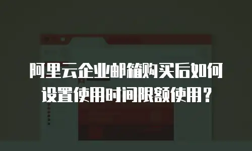 阿里云企业邮箱购买后如何设置使用时间限额使用?