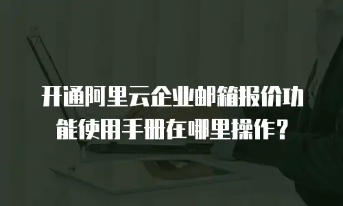 开通阿里云企业邮箱报价功能使用手册在哪里操作？