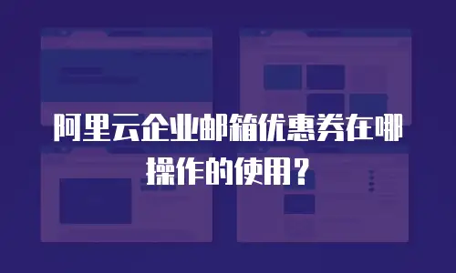 阿里云企业邮箱优惠券在哪操作的使用？