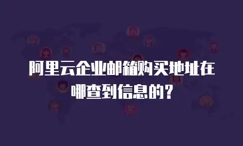 阿里云企业邮箱购买地址在哪查到信息的？