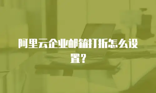 阿里云企业邮箱打折怎么设置?