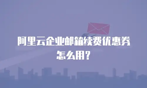 阿里云企业邮箱续费优惠券怎么用?