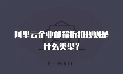 阿里云企业邮箱折扣规则是什么类型?