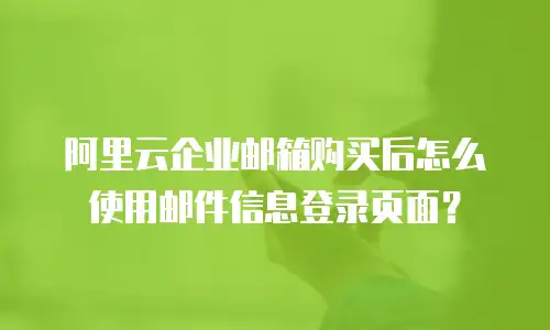 阿里云企业邮箱购买后怎么使用邮件信息登录页面？