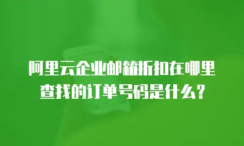 阿里云企业邮箱折扣在哪里查找的订单号码是什么?