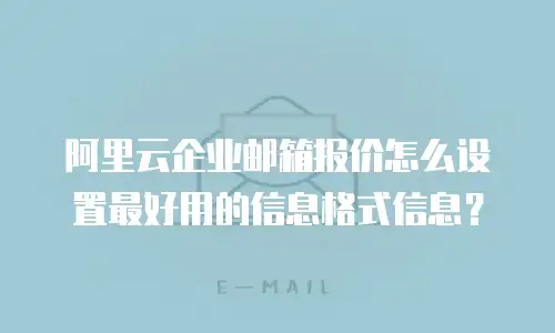 阿里云企业邮箱报价怎么设置最好用的信息格式信息？