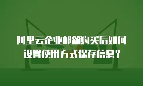 阿里云企业邮箱购买后如何设置使用方式保存信息?