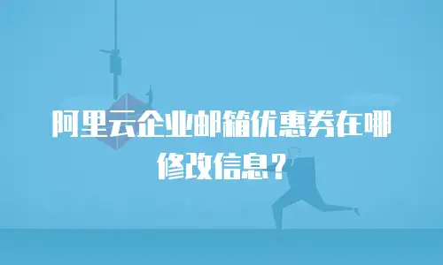 阿里云企业邮箱优惠券在哪修改信息?