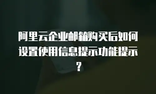 阿里云企业邮箱购买后如何设置使用信息提示功能提示？